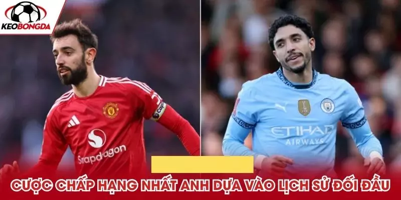 Cược chấp Hạng Nhất Anh dựa vào lịch sử đối đầu